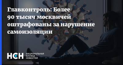 Главконтроль: Более 90 тысяч москвичей оштрафованы за нарушение самоизоляции