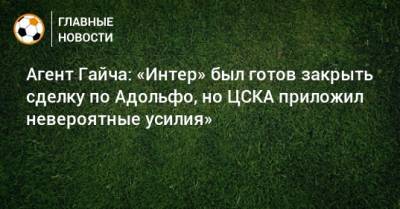 Агент Гайча: «Интер» был готов закрыть сделку по Адольфо, но ЦСКА приложил невероятные усилия»