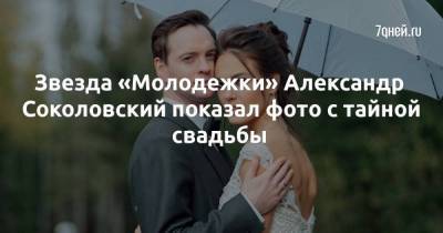 Звезда «Молодежки» Александр Соколовский показал фото с тайной свадьбы