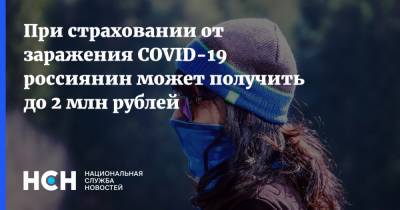 При страховании от заражения COVID-19 россиянин может получить до 2 млн рублей