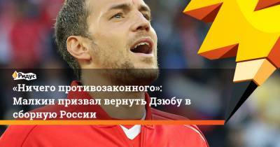 «Ничего противозаконного»: Малкин призвал вернуть Дзюбу в сборную России