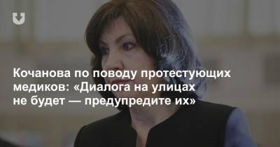 Кочанова по поводу протестующих медиков: «Диалога на улицах не будет — предупредите их»