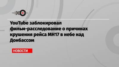 YouTube заблокировал фильм-расследование о причинах крушения рейса MH17 в небе над Донбассом