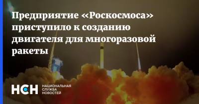 Предприятие «Роскосмоса» приступило к созданию двигателя для многоразовой ракеты