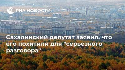 Сахалинский депутат заявил, что его похитили для "серьезного разговора"