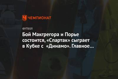 Бой Макгрегора и Порье состоится, «Спартак» сыграет в Кубке с «Динамо». Главное к утру
