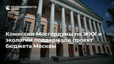 Комиссии Мосгордумы по ЖКХ и экологии поддержали проект бюджета Москвы