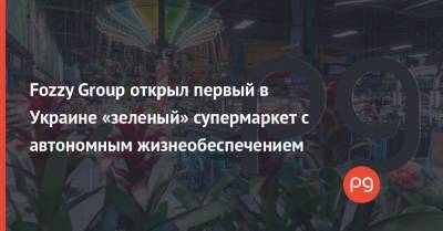 Fozzy Group открыл первый в Украине «зеленый» супермаркет с автономным жизнеобеспечением