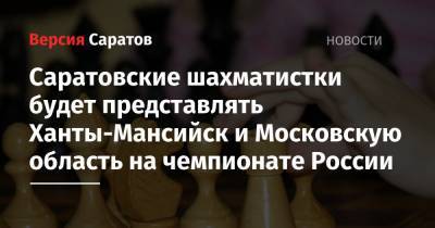 Саратовские шахматистки будет представлять Ханты-Мансийск и Московскую область на чемпионате России