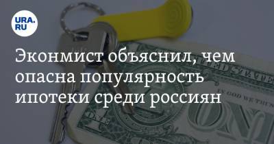 Экономист объяснил, чем опасна популярность ипотеки среди россиян