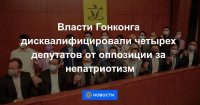 Власти Гонконга дисквалифицировали четырех депутатов от оппозиции за непатриотизм