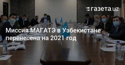 Миссия МАГАТЭ в Узбекистане перенесена на 2021 год - gazeta.uz - Узбекистан