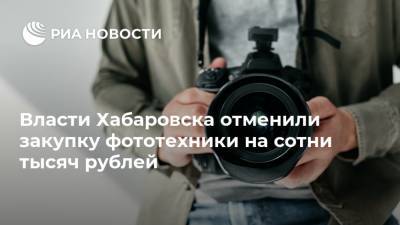 Власти Хабаровска отменили закупку фототехники на сотни тысяч рублей