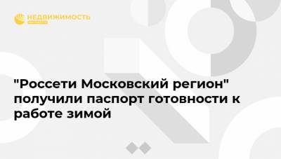 "Россети Московский регион" получили паспорт готовности к работе зимой