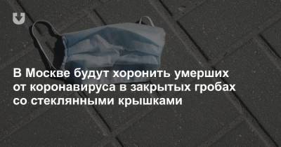 В Москве будут хоронить умерших от коронавируса в закрытых гробах со стеклянными крышками