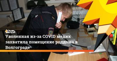 Уволенная из-за COVID медик захватила помещение роддома в Волгограде