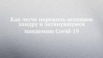 Как легче пережить осеннюю хандру и затянувшуюся пандемию Covid-19