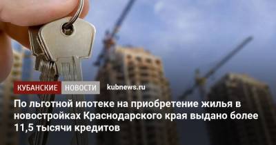 По льготной ипотеке на приобретение жилья в новостройках Краснодарского края выдано более 11,5 тысячи кредитов