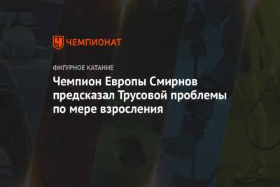 Чемпион Европы Смирнов предсказал Трусовой проблемы по мере взросления