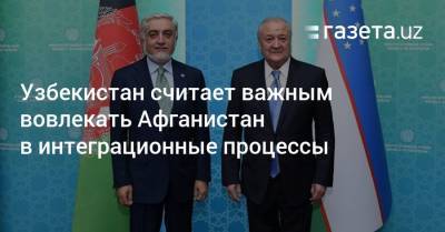 Узбекистан считает важным вовлекать Афганистан в интеграционные процессы