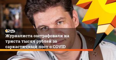 Журналиста оштрафовали на триста тысяч рублей за саркастичный пост о COVID