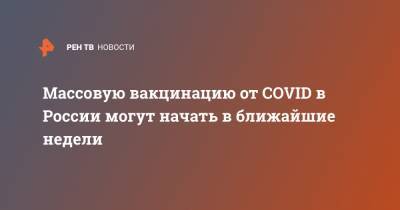 Массовую вакцинацию от COVID в России могут начать в ближайшие недели