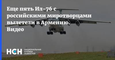 Еще пять Ил-76 с российскими миротворцами вылетели в Армению. Видео