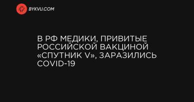 В РФ медики, привитые российской вакциной «Спутник V», заболели COVID-19