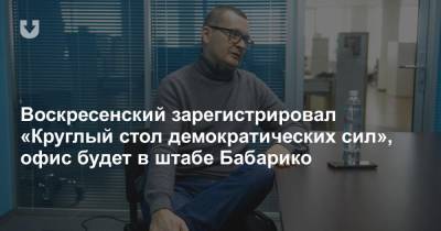 Воскресенский зарегистрировал «Круглый стол демократических сил», офис будет в штабе Бабарико