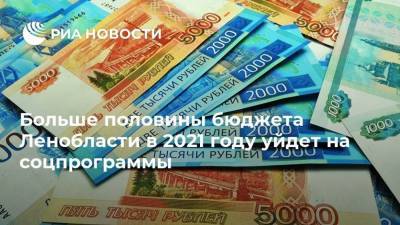 Больше половины бюджета Ленобласти в 2021 году уйдет на соцпрограммы