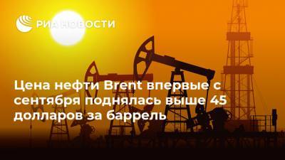Цена нефти Brent впервые с сентября поднялась выше 45 долларов за баррель