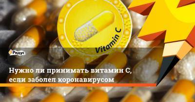 Нужно ли принимать витамин С, если заболел коронавирусом