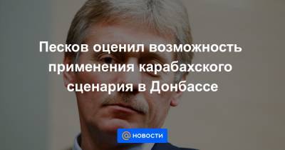 Песков оценил возможность применения карабахского сценария в Донбассе
