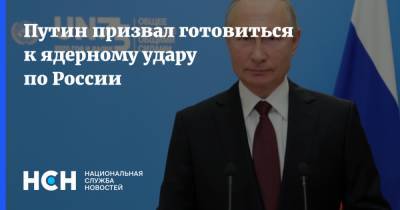 Путин призвал готовиться к ядерному удару по России