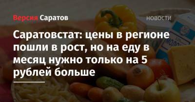 Саратовстат: цены в регионе пошли в рост, но на еду в месяц нужно только на 5 рублей больше