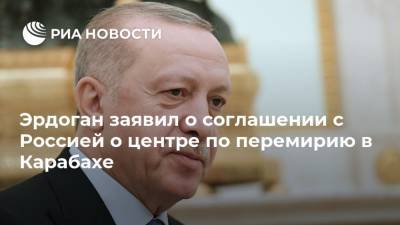 Эрдоган заявил о соглашении с Россией о центре по перемирию в Карабахе