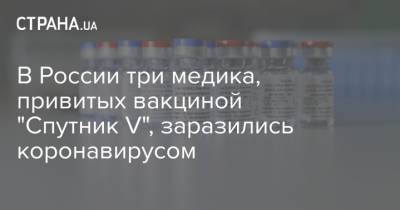 В России три медика, привитых вакциной "Спутник V", заразились коронавирусом