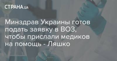 Минздрав Украины готов подать заявку в ВОЗ, чтобы прислали медиков на помощь - Ляшко