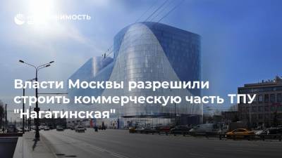 Власти Москвы разрешили строить коммерческую часть ТПУ "Нагатинская"