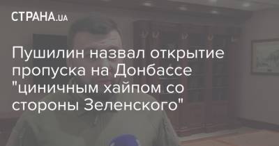 Пушилин назвал открытие пропуска на Донбассе "циничным хайпом со стороны Зеленского"