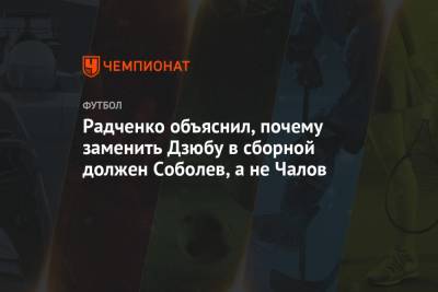 Радченко объяснил, почему заменить Дзюбу в сборной должен Соболев, а не Чалов