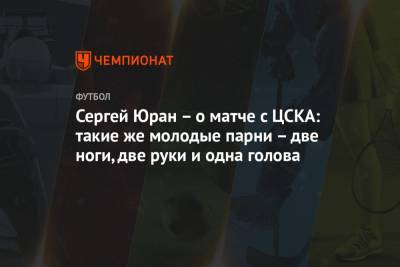 Сергей Юран – о матче с ЦСКА: такие же молодые парни – две ноги, две руки и одна голова