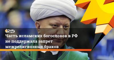 Часть исламских богословов в РФ не поддержала запрет межрелигиозных браков