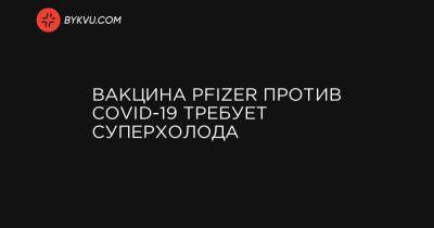 Вакцина Pfizer против COVID-19 требует суперхолода