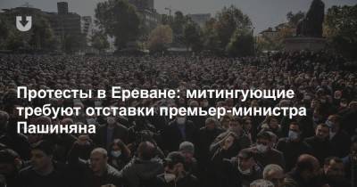 Протесты в Ереване: митингующие требуют отставки премьер-министра Пашиняна
