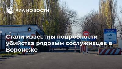 Стали известны подробности убийства рядовым сослуживцев в Воронеже