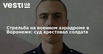 Стрельба на военном аэродроме в Воронеже: суд арестовал солдата