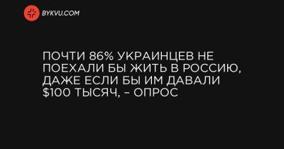 Почти 86% украинцев не поехали бы жить в Россию, даже если бы им давали $100 тысяч, – опрос