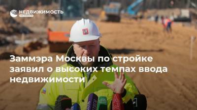 Заммэра Москвы по стройке заявил о высоких темпах ввода недвижимости