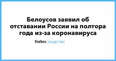 Белоусов заявил об отставании России на полтора года из-за коронавируса
